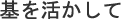 基を活かして